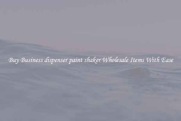 Buy Business dispenser paint shaker Wholesale Items With Ease