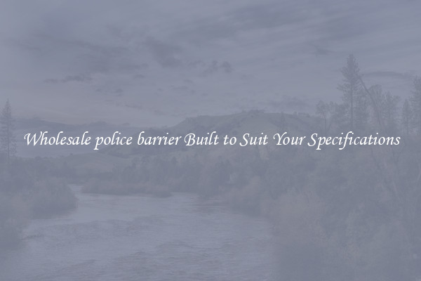 Wholesale police barrier Built to Suit Your Specifications