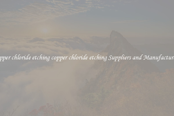copper chloride etching copper chloride etching Suppliers and Manufacturers