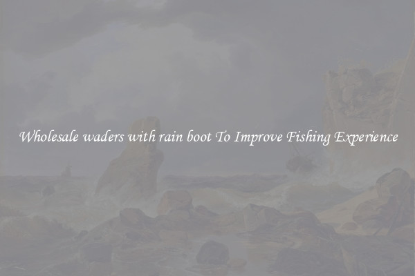 Wholesale waders with rain boot To Improve Fishing Experience