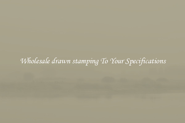 Wholesale drawn stamping To Your Specifications