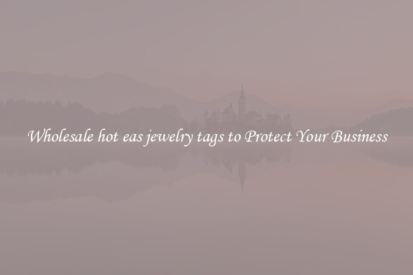 Wholesale hot eas jewelry tags to Protect Your Business