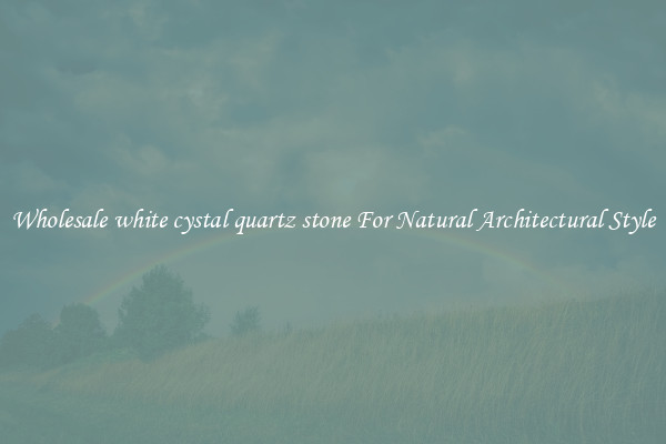 Wholesale white cystal quartz stone For Natural Architectural Style