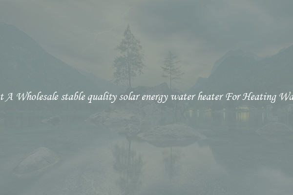 Get A Wholesale stable quality solar energy water heater For Heating Water