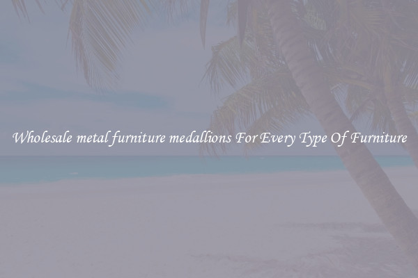 Wholesale metal furniture medallions For Every Type Of Furniture