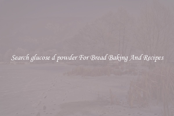 Search glucose d powder For Bread Baking And Recipes