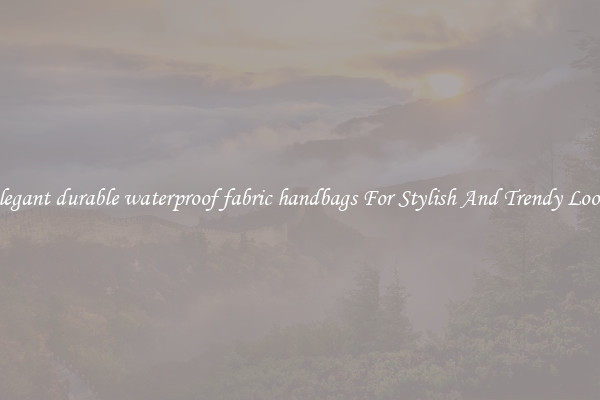 Elegant durable waterproof fabric handbags For Stylish And Trendy Looks