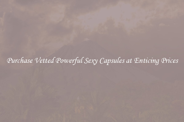 Purchase Vetted Powerful Sexy Capsules at Enticing Prices