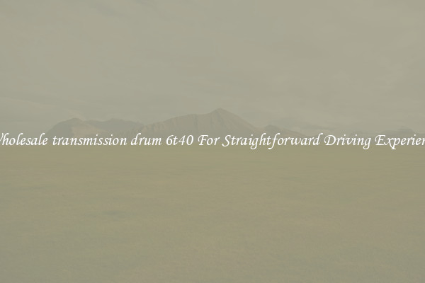 Wholesale transmission drum 6t40 For Straightforward Driving Experience