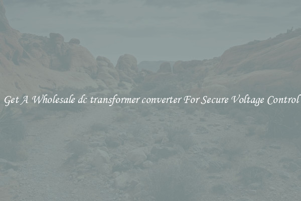 Get A Wholesale dc transformer converter For Secure Voltage Control