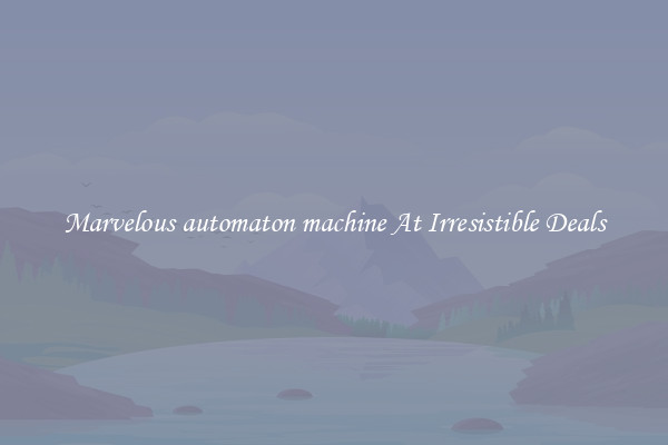 Marvelous automaton machine At Irresistible Deals