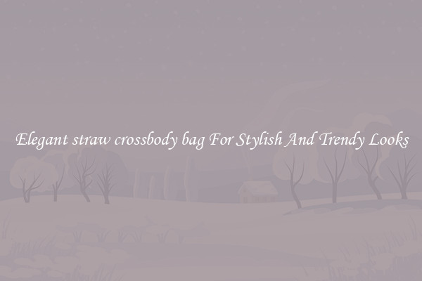 Elegant straw crossbody bag For Stylish And Trendy Looks