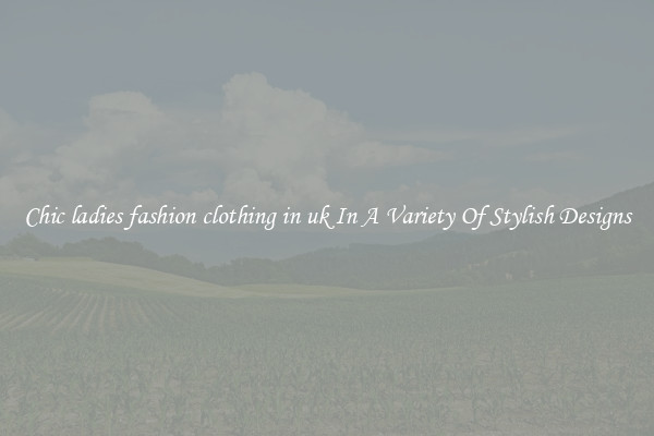 Chic ladies fashion clothing in uk In A Variety Of Stylish Designs