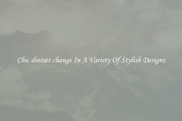 Chic dresses change In A Variety Of Stylish Designs