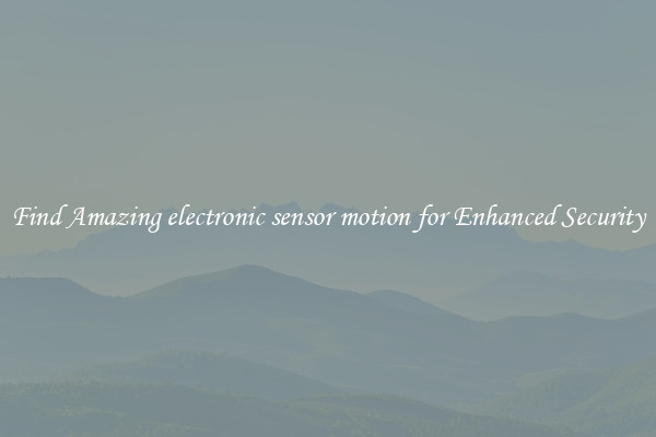 Find Amazing electronic sensor motion for Enhanced Security