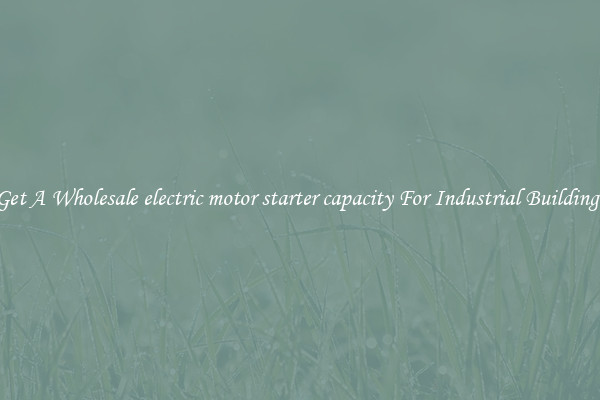 Get A Wholesale electric motor starter capacity For Industrial Buildings