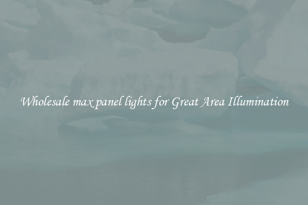 Wholesale max panel lights for Great Area Illumination