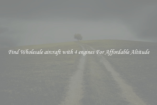Find Wholesale aircraft with 4 engines For Affordable Altitude
