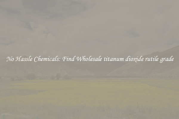 No Hassle Chemicals: Find Wholesale titanum dioxide rutile grade