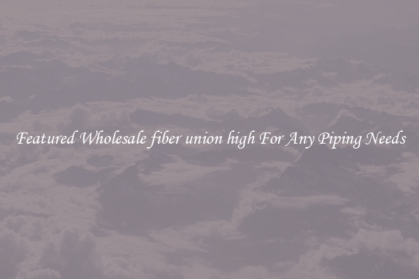 Featured Wholesale fiber union high For Any Piping Needs