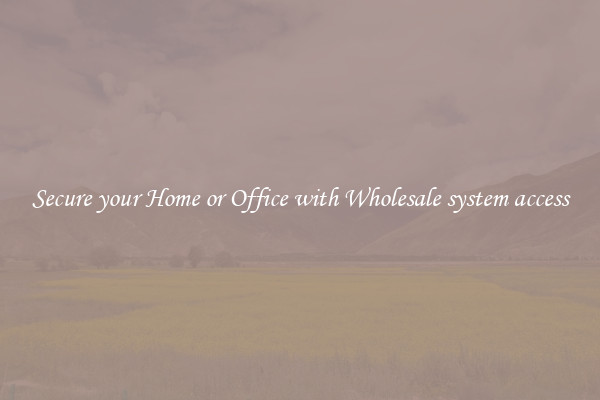 Secure your Home or Office with Wholesale system access