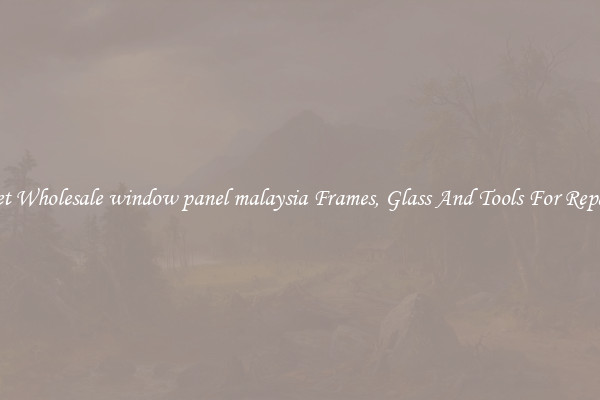 Get Wholesale window panel malaysia Frames, Glass And Tools For Repair