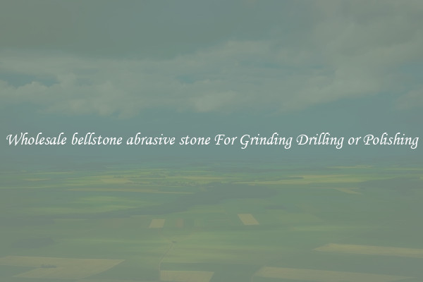 Wholesale bellstone abrasive stone For Grinding Drilling or Polishing