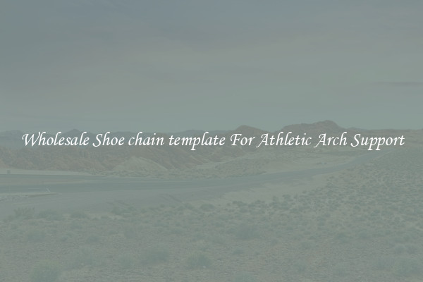 Wholesale Shoe chain template For Athletic Arch Support