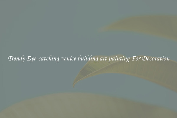 Trendy Eye-catching venice building art painting For Decoration